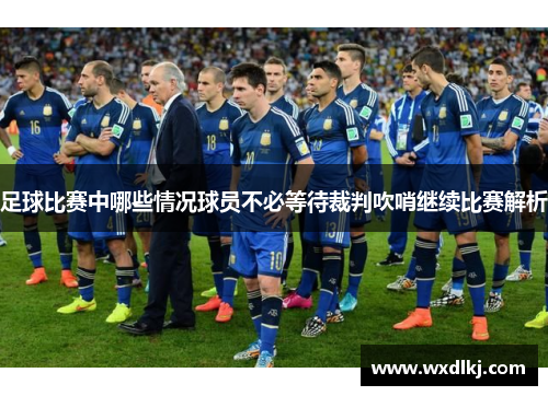 足球比赛中哪些情况球员不必等待裁判吹哨继续比赛解析